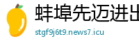 蚌埠先迈进出口贸易公司